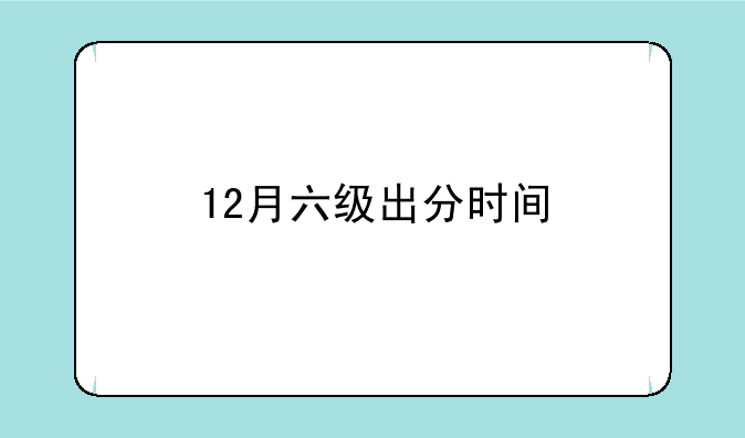 12月六级出分时间
