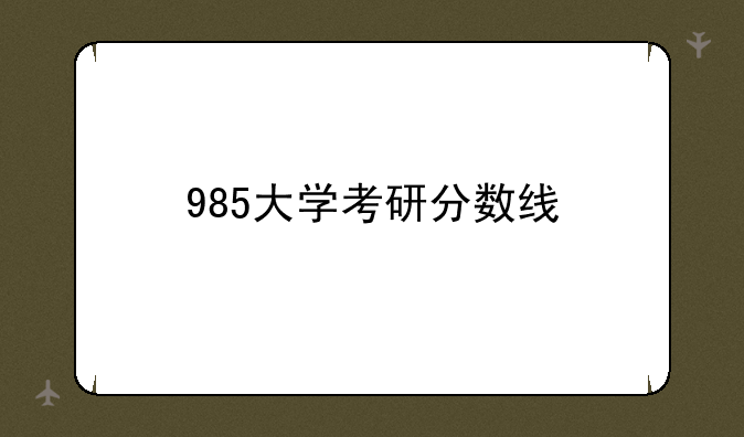 985大学考研分数线