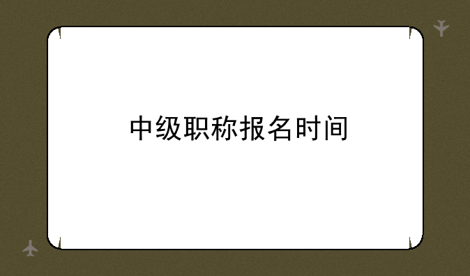 中级职称报名时间