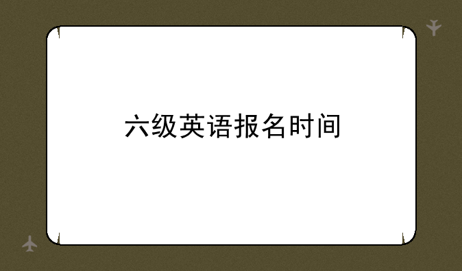 六级英语报名时间