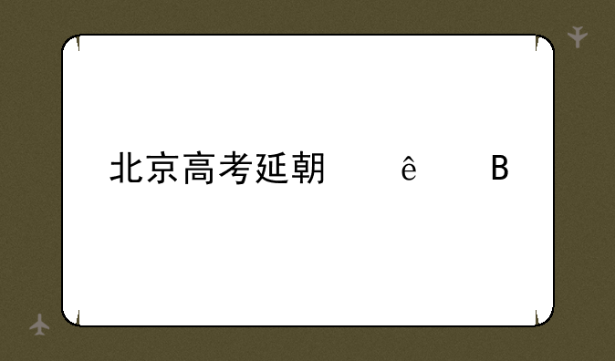 北京高考延期了吗