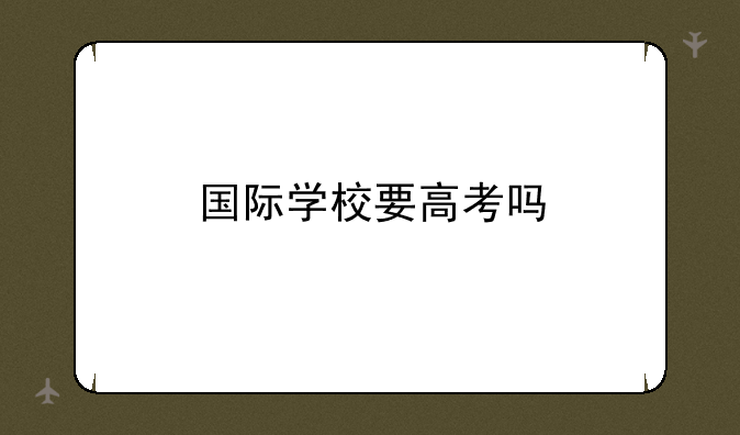 国际学校要高考吗