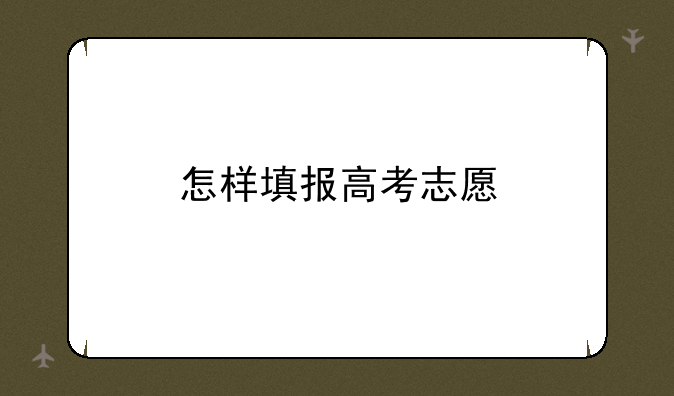 怎样填报高考志愿