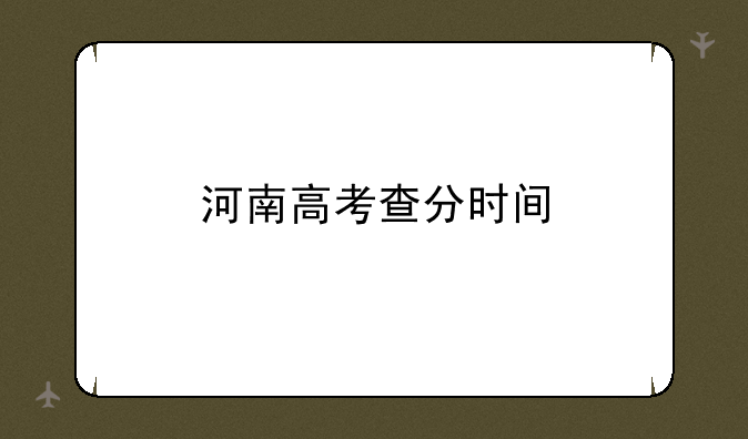 河南高考查分时间