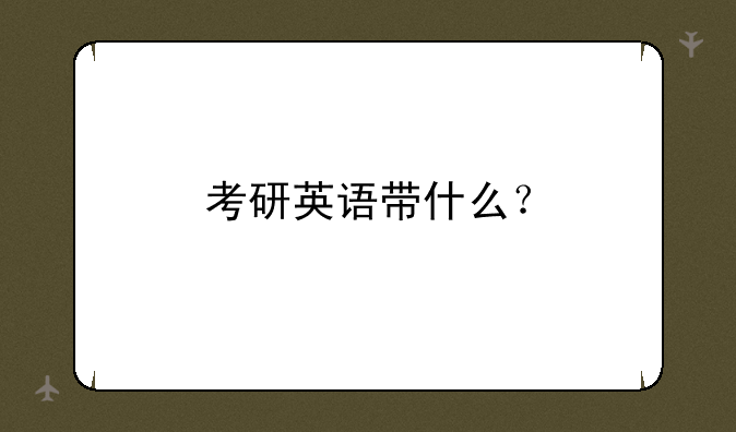 考研英语带什么？