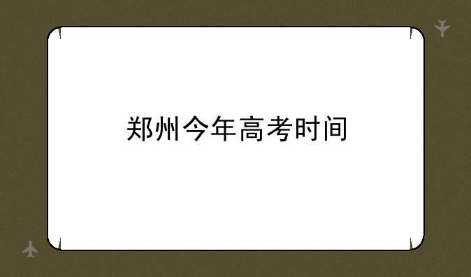 郑州今年高考时间