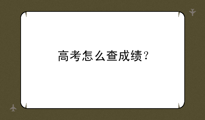 高考怎么查成绩？