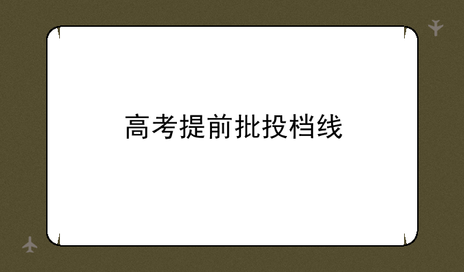 高考提前批投档线