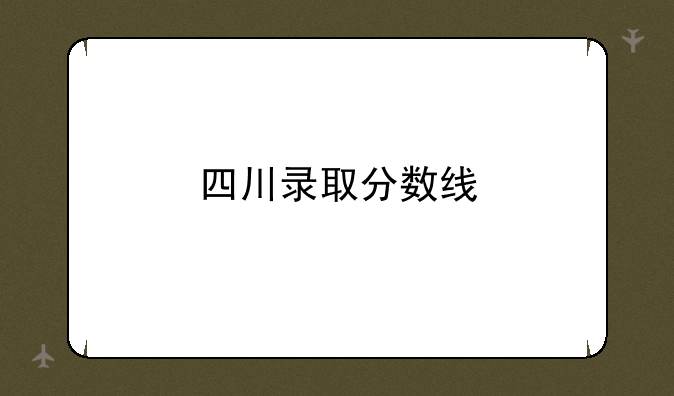 四川录取分数线