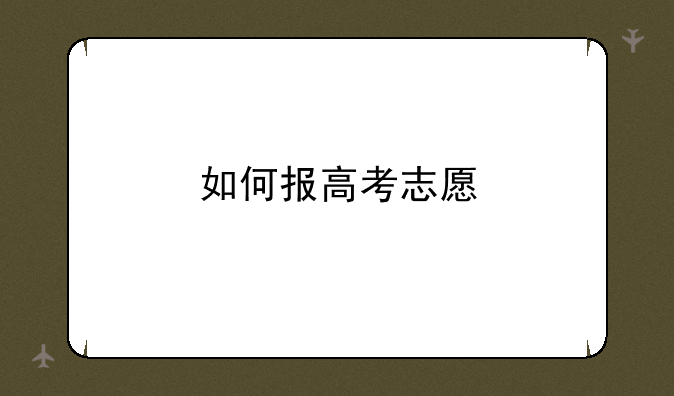 如何报高考志愿