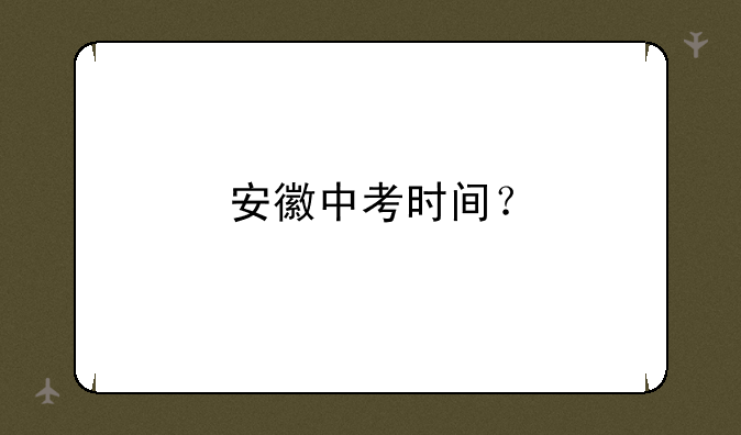 安徽中考时间？