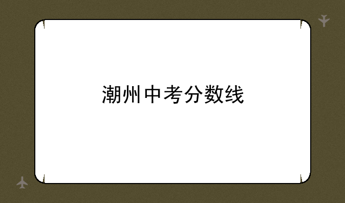 潮州中考分数线