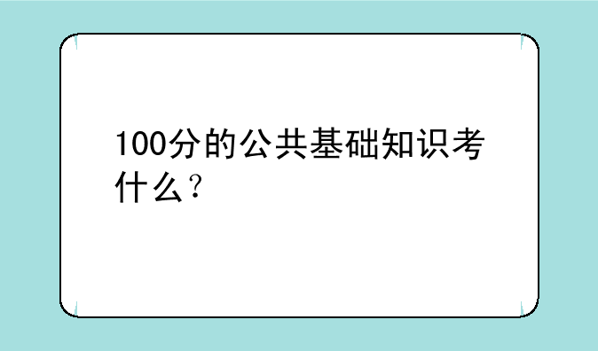 100分的公共基础知识考什么？