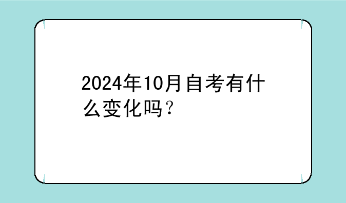 2024年10月自考有什么变化吗？