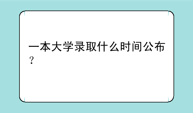 一本大学录取什么时间公布？