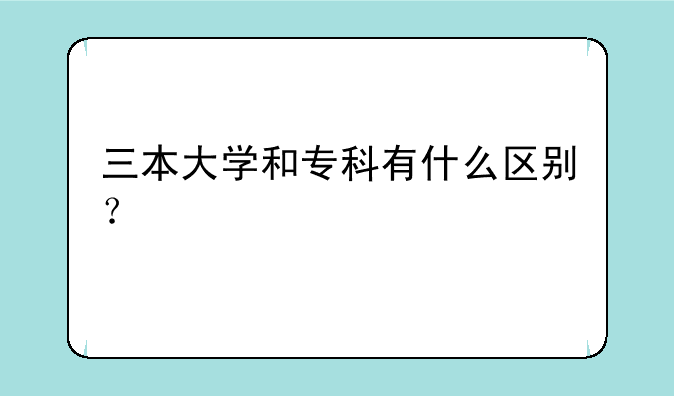 三本大学和专科有什么区别？