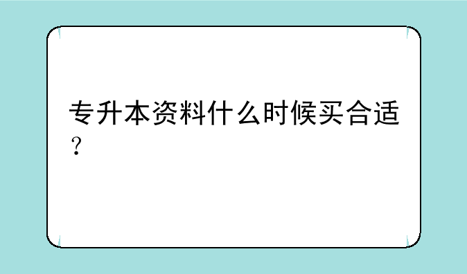 专升本资料什么时候买合适？