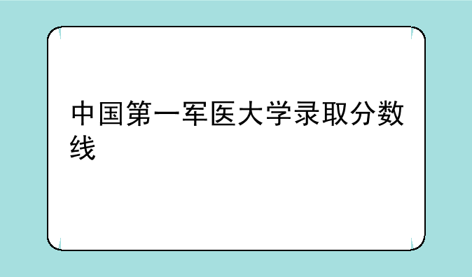 中国第一军医大学录取分数线