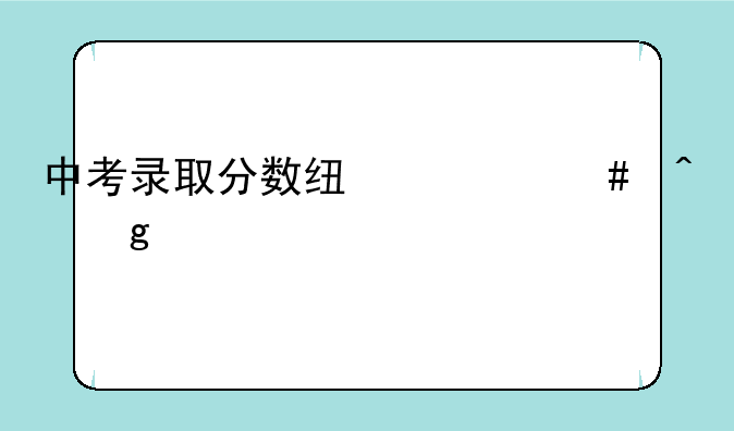 中考录取分数线什么时候公布