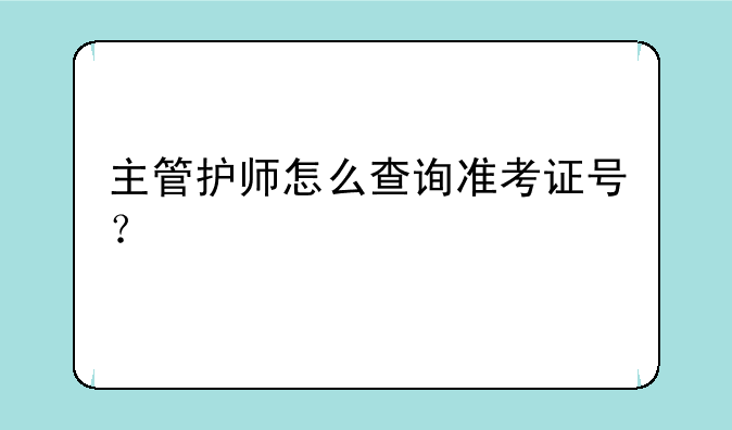 主管护师怎么查询准考证号？