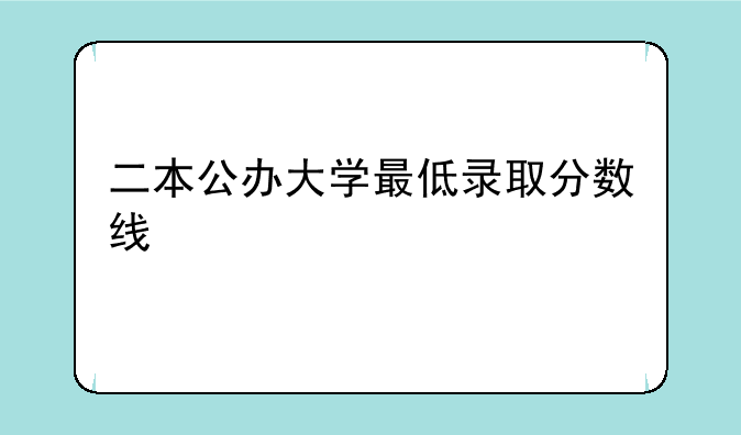 二本公办大学最低录取分数线