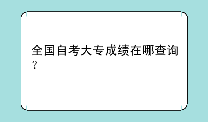 全国自考大专成绩在哪查询？