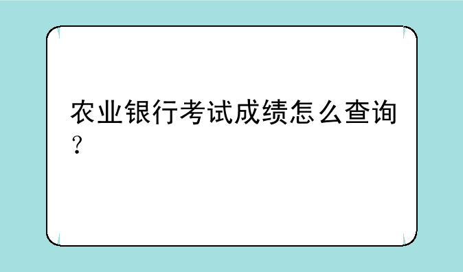 农业银行考试成绩怎么查询？