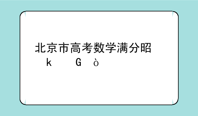 北京市高考数学满分是多少？