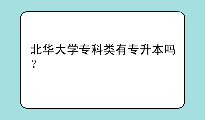 北华大学专科类有专升本吗？
