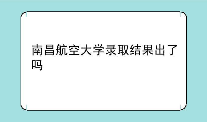 南昌航空大学录取结果出了吗