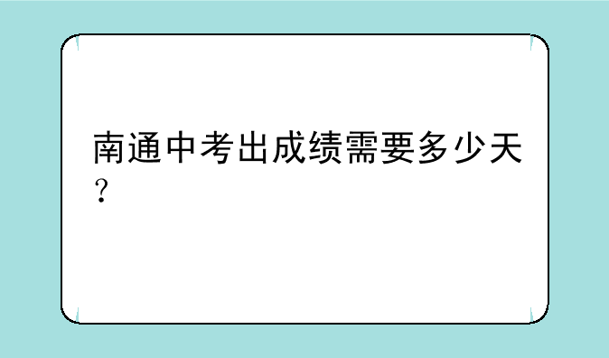 南通中考出成绩需要多少天？