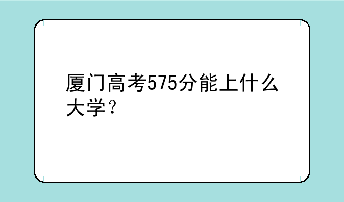 厦门高考575分能上什么大学？