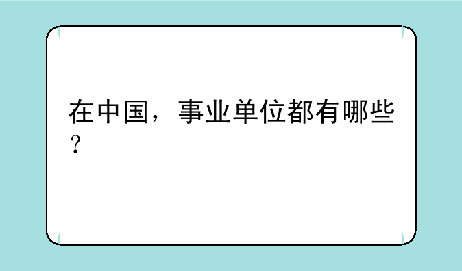 在中国，事业单位都有哪些？