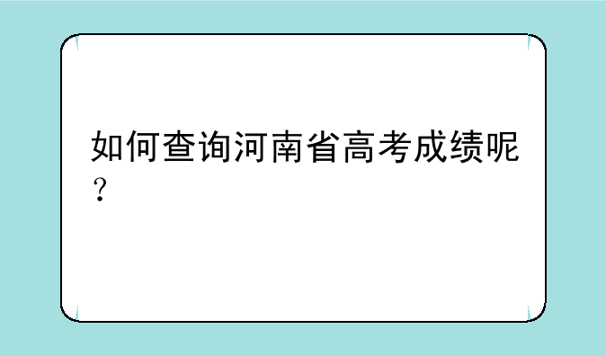 如何查询河南省高考成绩呢？