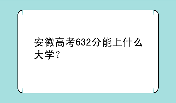 安徽高考632分能上什么大学？