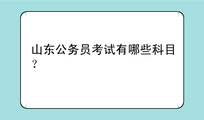 山东公务员考试有哪些科目？