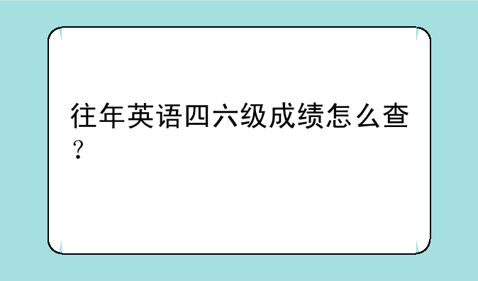 往年英语四六级成绩怎么查？