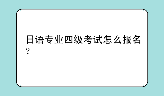 日语专业四级考试怎么报名？