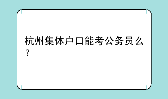 杭州集体户口能考公务员么？