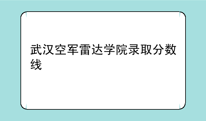 武汉空军雷达学院录取分数线