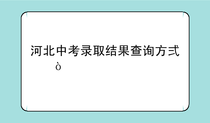 河北中考录取结果查询方式？