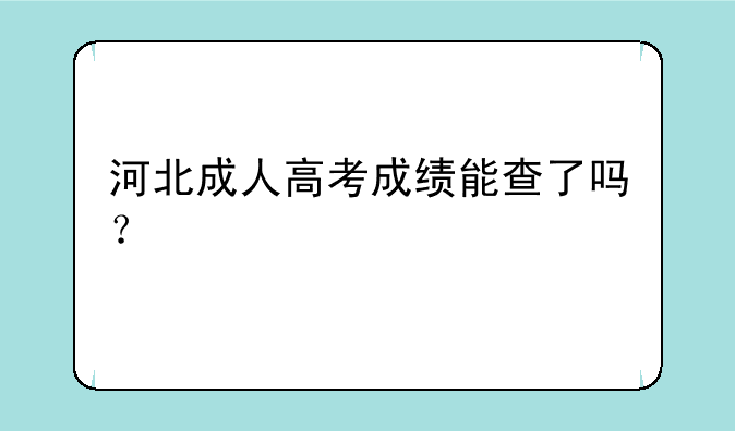 河北成人高考成绩能查了吗？