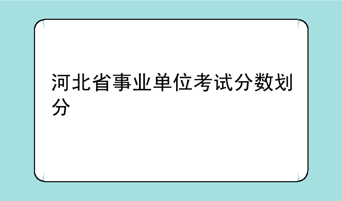 河北省事业单位考试分数划分
