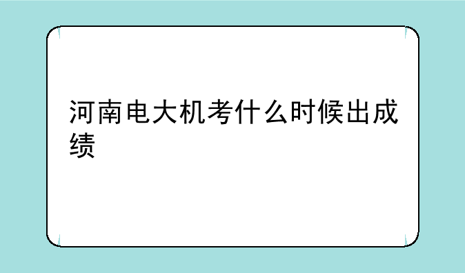 河南电大机考什么时候出成绩