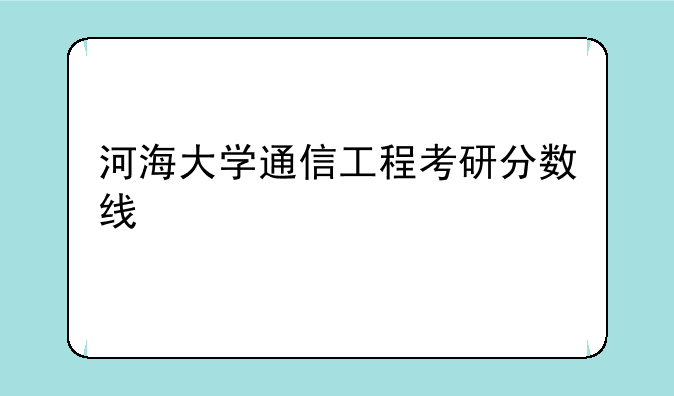 河海大学通信工程考研分数线