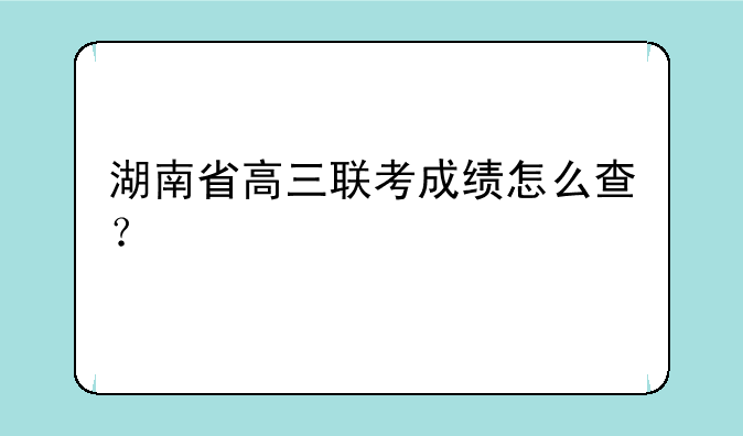 湖南省高三联考成绩怎么查？