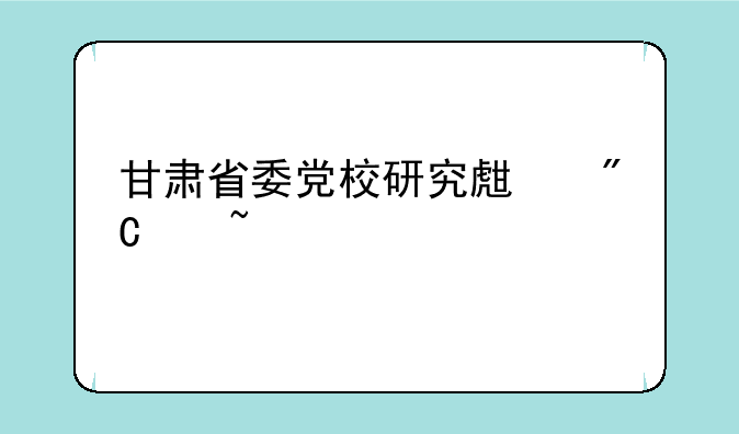 甘肃省委党校研究生成绩查询