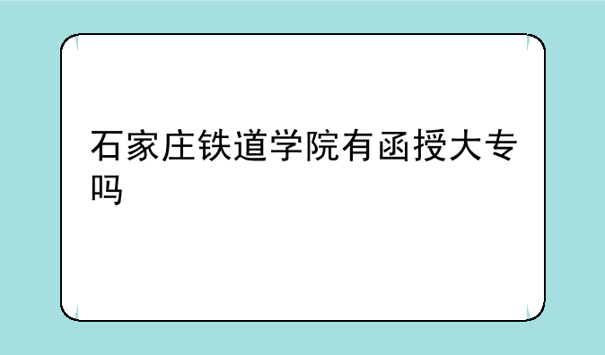 石家庄铁道学院有函授大专吗