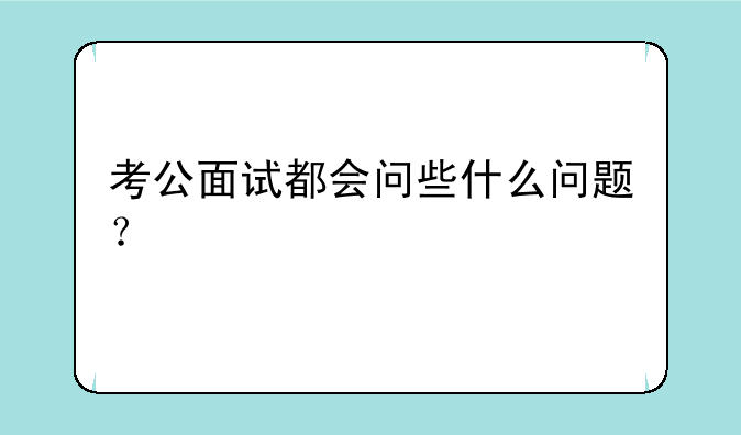 考公面试都会问些什么问题？