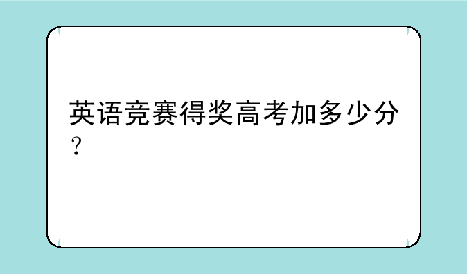 英语竞赛得奖高考加多少分？